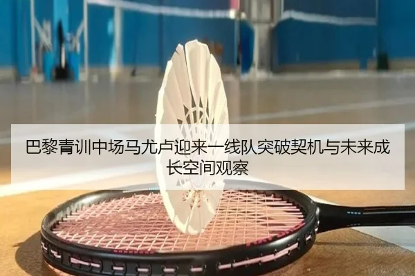 巴黎青训中场马尤卢迎来一线队突破契机与未来成长空间观察