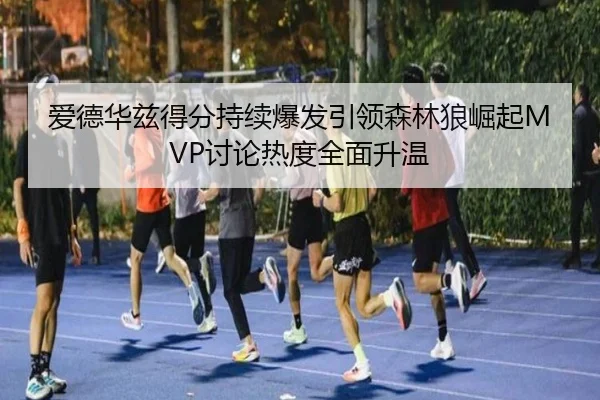 爱德华兹得分持续爆发引领森林狼崛起MVP讨论热度全面升温