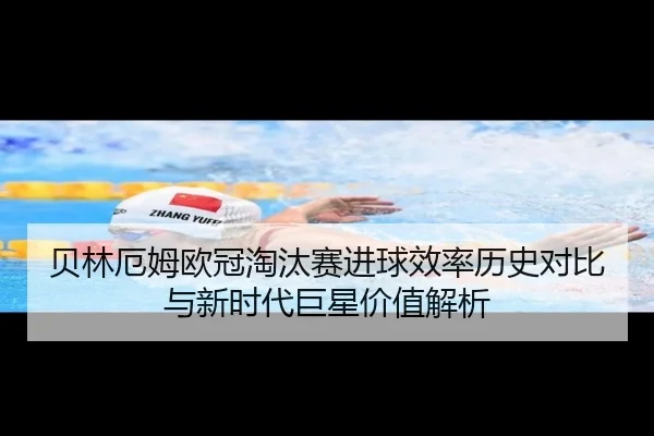 贝林厄姆欧冠淘汰赛进球效率历史对比与新时代巨星价值解析